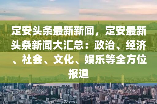 定安头条最新新闻，定安最新头条新闻大汇总：政治、经济、社会、文化、娱乐等全方位报道