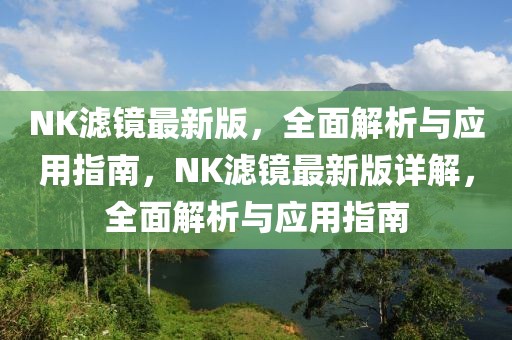 NK滤镜最新版，全面解析与应用指南，NK滤镜最新版详解，全面解析与应用指南