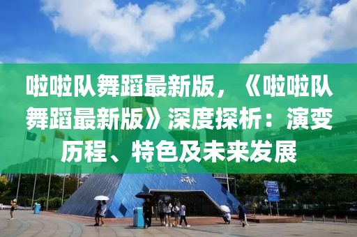 啦啦队舞蹈最新版，《啦啦队舞蹈最新版》深度探析：演变历程、特色及未来发展