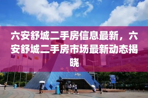 六安舒城二手房信息最新，六安舒城二手房市场最新动态揭晓