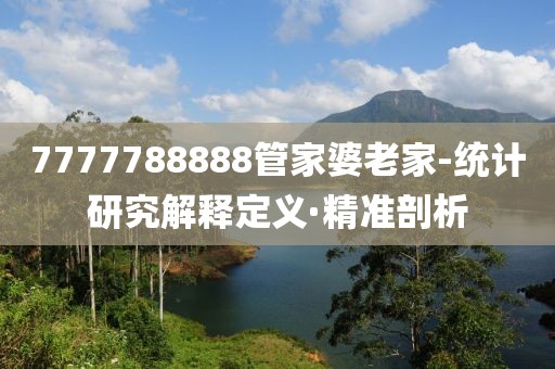 7777788888管家婆老家-统计研究解释定义·精准剖析