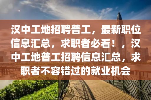 汉中工地招聘普工，最新职位信息汇总，求职者必看！，汉中工地普工招聘信息汇总，求职者不容错过的就业机会