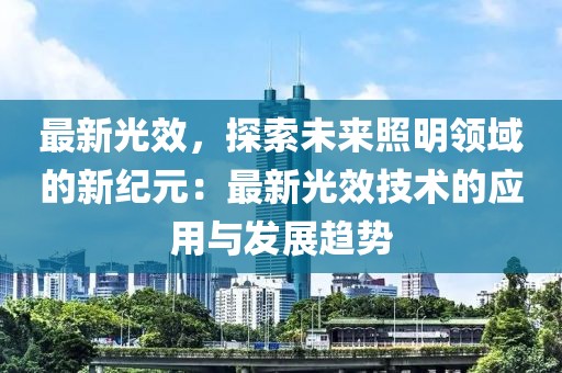 最新光效，探索未来照明领域的新纪元：最新光效技术的应用与发展趋势