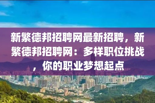 新繁德邦招聘网最新招聘，新繁德邦招聘网：多样职位挑战，你的职业梦想起点