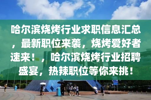 哈尔滨烧烤行业求职信息汇总，最新职位来袭，烧烤爱好者速来！，哈尔滨烧烤行业招聘盛宴，热辣职位等你来挑！