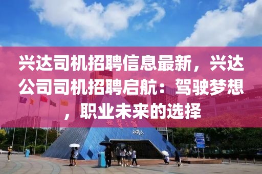 兴达司机招聘信息最新，兴达公司司机招聘启航：驾驶梦想，职业未来的选择