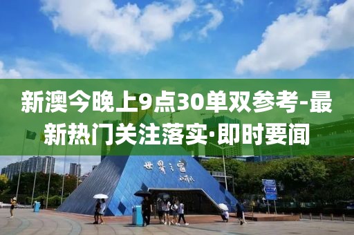 新澳今晚上9点30单双参考-最新热门关注落实·即时要闻