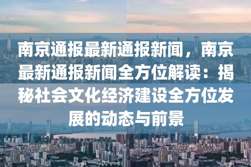 南京通报最新通报新闻，南京最新通报新闻全方位解读：揭秘社会文化经济建设全方位发展的动态与前景