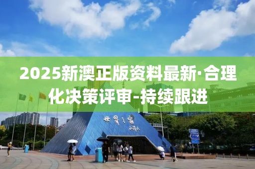 2025新澳正版资料最新·合理化决策评审-持续跟进