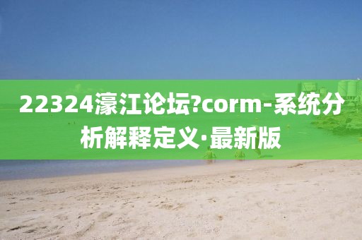 22324濠江论坛?corm-系统分析解释定义·最新版