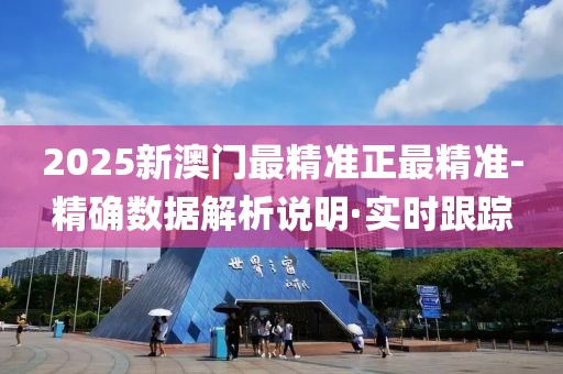 2025新澳门最精准正最精准-精确数据解析说明·实时跟踪