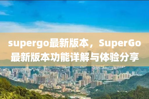 supergo最新版本，SuperGo最新版本功能详解与体验分享