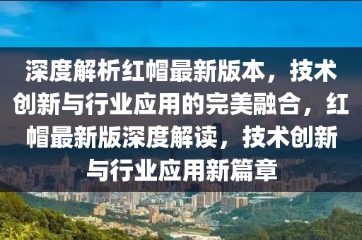 深度解析红帽最新版本，技术创新与行业应用的完美融合，红帽最新版深度解读，技术创新与行业应用新篇章