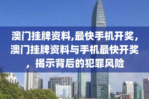 澳门挂牌资料,最快手机开奖，澳门挂牌资料与手机最快开奖，揭示背后的犯罪风险