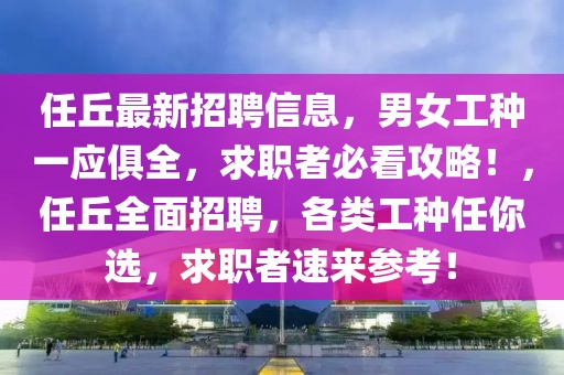 任丘最新招聘信息，男女工种一应俱全，求职者必看攻略！，任丘全面招聘，各类工种任你选，求职者速来参考！