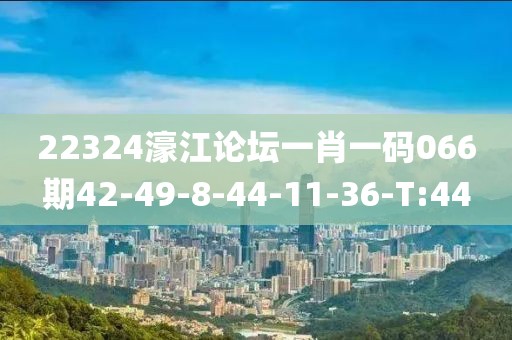 22324濠江论坛一肖一码066期42-49-8-44-11-36-T:44