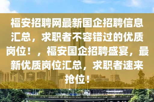 福安招聘网最新国企招聘信息汇总，求职者不容错过的优质岗位！，福安国企招聘盛宴，最新优质岗位汇总，求职者速来抢位！