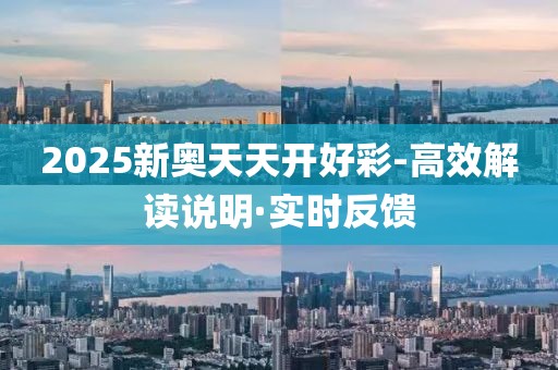 2025新奥天天开好彩-高效解读说明·实时反馈