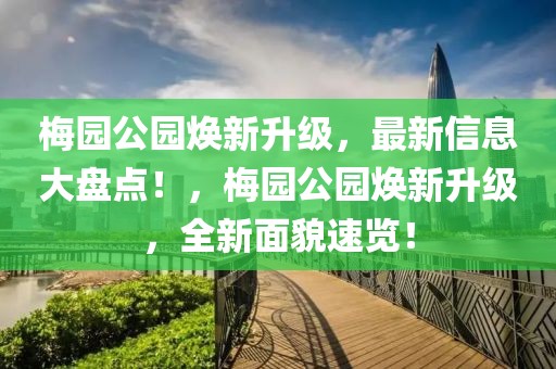 梅园公园焕新升级，最新信息大盘点！，梅园公园焕新升级，全新面貌速览！