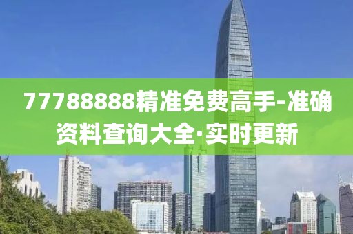 77788888精准免费高手-准确资料查询大全·实时更新