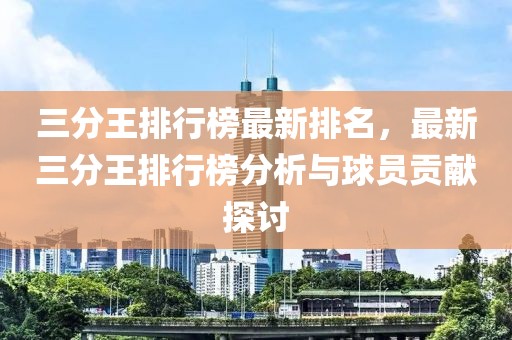 三分王排行榜最新排名，最新三分王排行榜分析与球员贡献探讨