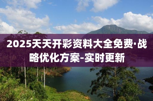 2025天天开彩资料大全免费·战略优化方案-实时更新