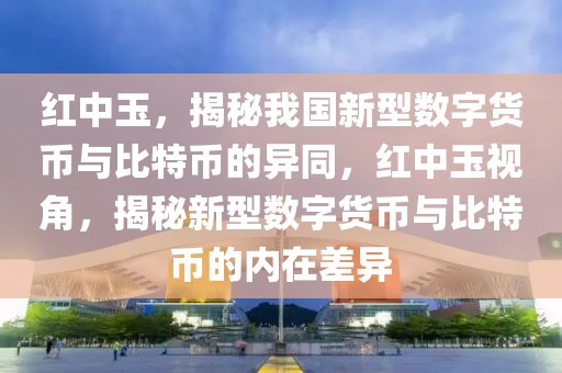 红中玉，揭秘我国新型数字货币与比特币的异同，红中玉视角，揭秘新型数字货币与比特币的内在差异