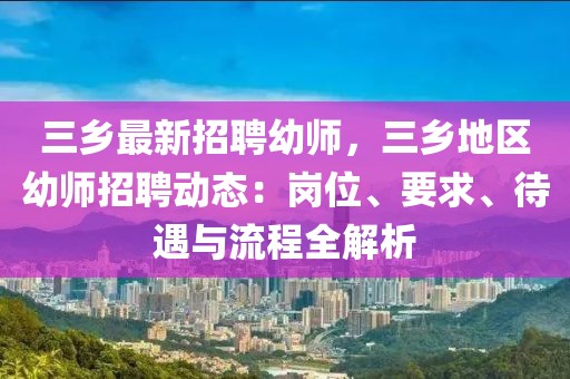 三乡最新招聘幼师，三乡地区幼师招聘动态：岗位、要求、待遇与流程全解析