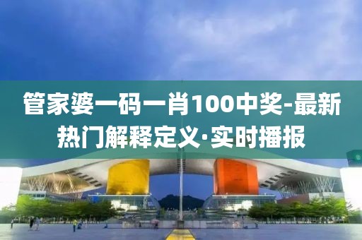 管家婆一码一肖100中奖-最新热门解释定义·实时播报