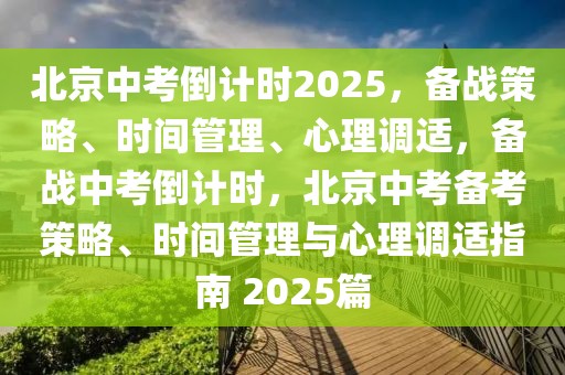 北京中考倒计时2025，备战策略、时间管理、心理调适，备战中考倒计时，北京中考备考策略、时间管理与心理调适指南 2025篇