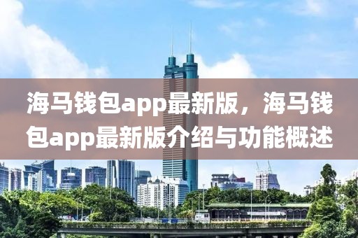 海马钱包app最新版，海马钱包app最新版介绍与功能概述