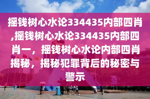 摇钱树心水论334435内部四肖,摇钱树心水论334435内部四肖一，摇钱树心水论内部四肖揭秘，揭秘犯罪背后的秘密与警示