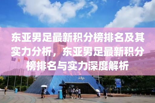 东亚男足最新积分榜排名及其实力分析，东亚男足最新积分榜排名与实力深度解析