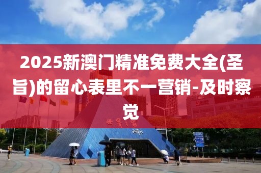 2025新澳门精准免费大全(圣旨)的留心表里不一营销-及时察觉