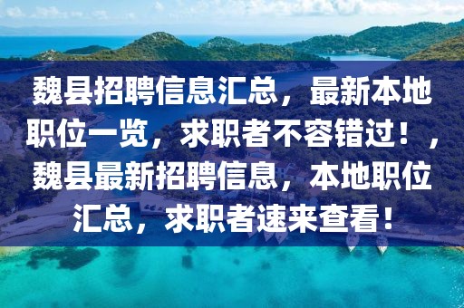 魏县招聘信息汇总，最新本地职位一览，求职者不容错过！，魏县最新招聘信息，本地职位汇总，求职者速来查看！