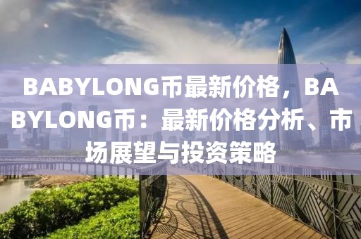 BABYLONG币最新价格，BABYLONG币：最新价格分析、市场展望与投资策略