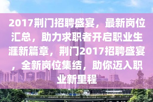 2017荆门招聘盛宴，最新岗位汇总，助力求职者开启职业生涯新篇章，荆门2017招聘盛宴，全新岗位集结，助你迈入职业新里程