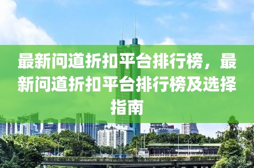 最新问道折扣平台排行榜，最新问道折扣平台排行榜及选择指南