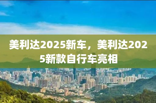 美利达2025新车，美利达2025新款自行车亮相