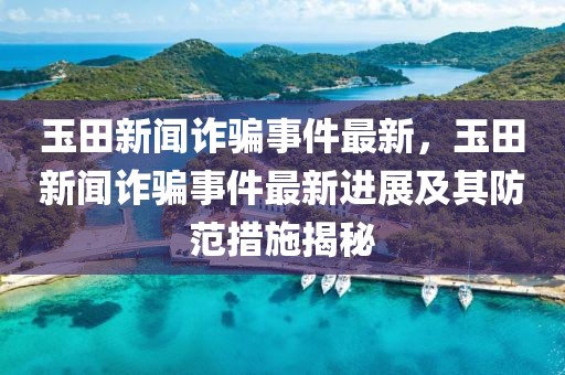 玉田新闻诈骗事件最新，玉田新闻诈骗事件最新进展及其防范措施揭秘