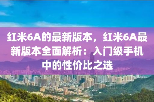 红米6A的最新版本，红米6A最新版本全面解析：入门级手机中的性价比之选