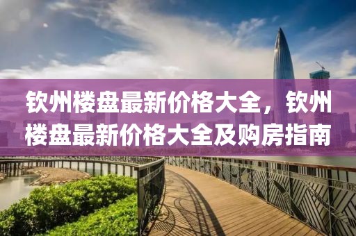 钦州楼盘最新价格大全，钦州楼盘最新价格大全及购房指南