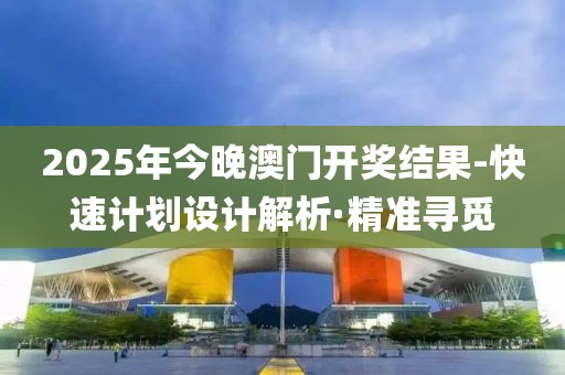 2025年今晚澳门开奖结果-快速计划设计解析·精准寻觅