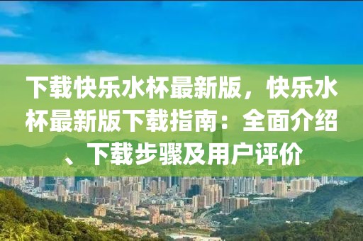 下载快乐水杯最新版，快乐水杯最新版下载指南：全面介绍、下载步骤及用户评价