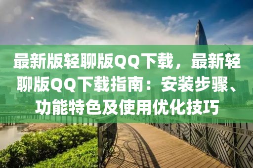 最新版轻聊版QQ下载，最新轻聊版QQ下载指南：安装步骤、功能特色及使用优化技巧