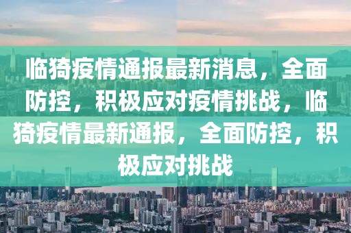 临猗疫情通报最新消息，全面防控，积极应对疫情挑战，临猗疫情最新通报，全面防控，积极应对挑战