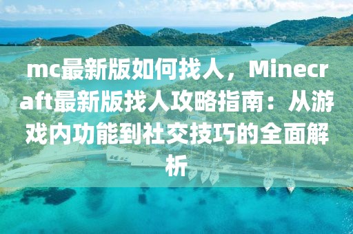 mc最新版如何找人，Minecraft最新版找人攻略指南：从游戏内功能到社交技巧的全面解析