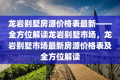 龙岩别墅房源价格表最新——全方位解读龙岩别墅市场，龙岩别墅市场最新房源价格表及全方位解读