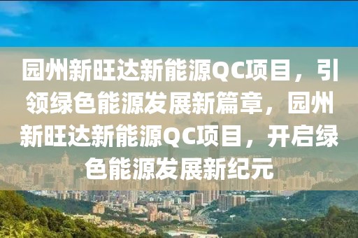 园州新旺达新能源QC项目，引领绿色能源发展新篇章，园州新旺达新能源QC项目，开启绿色能源发展新纪元