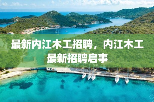 最新内江木工招聘，内江木工最新招聘启事